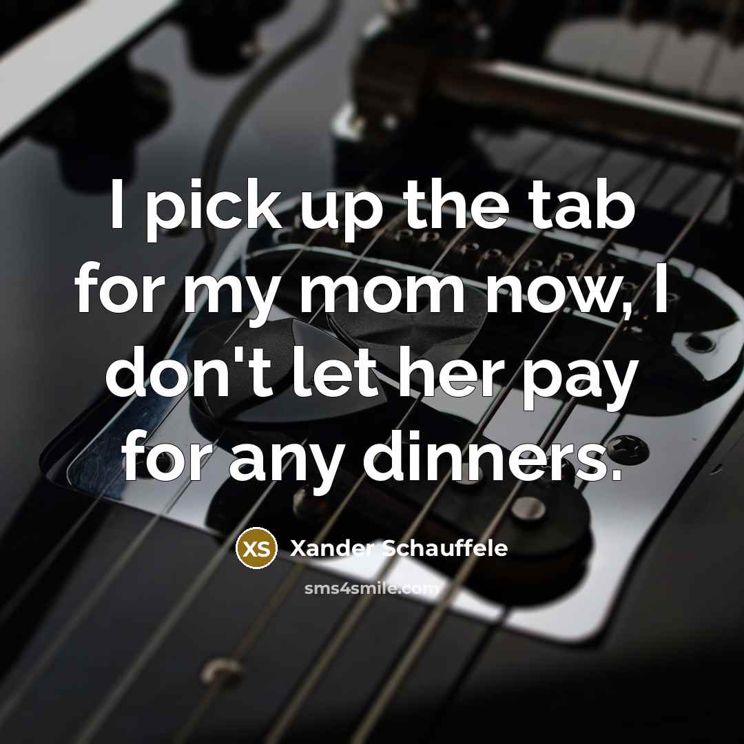 “I pick up the tab for my mom now, I don't let her pay for any dinners.” quote by Xander Schauffele