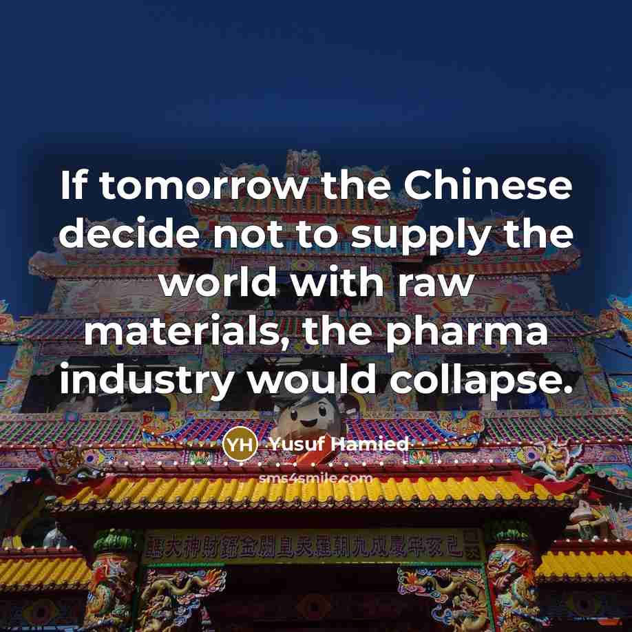 “If tomorrow the Chinese decide not to supply the world…” quote by Yusuf Hamied