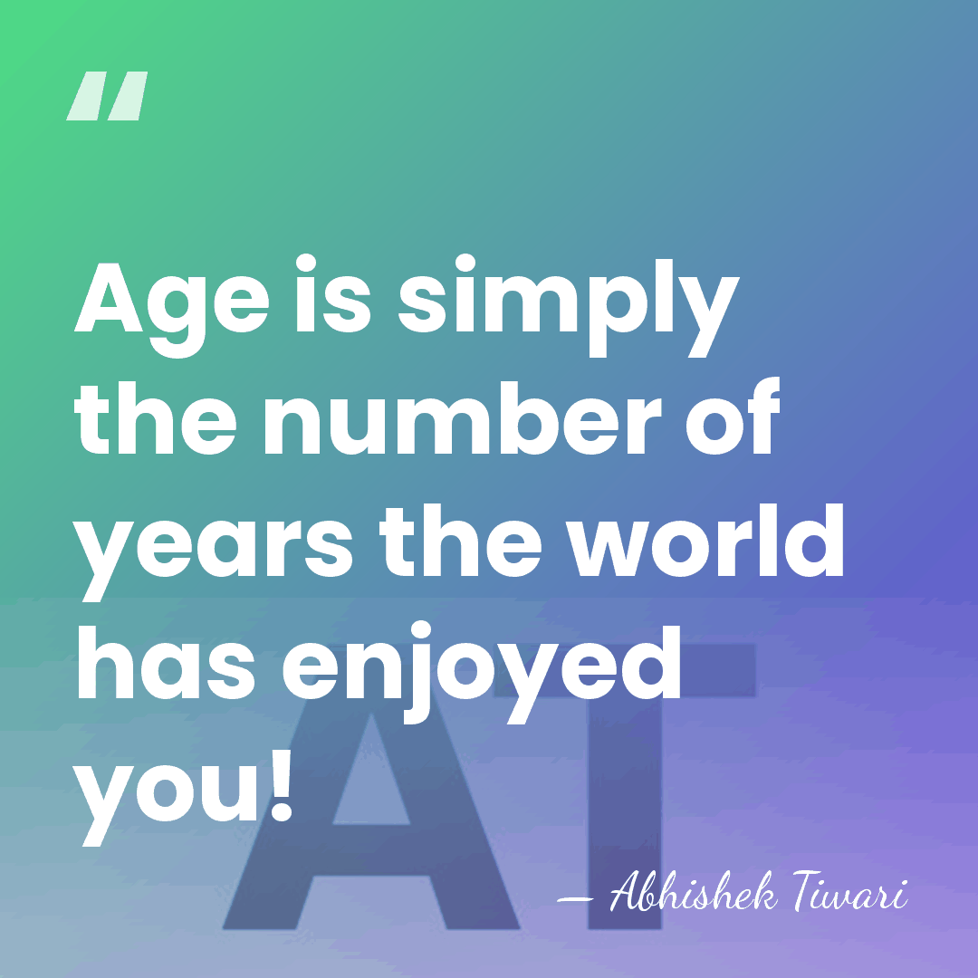 Age is simply the number of years the world has enjoyed you! - Abhishek Tiwari