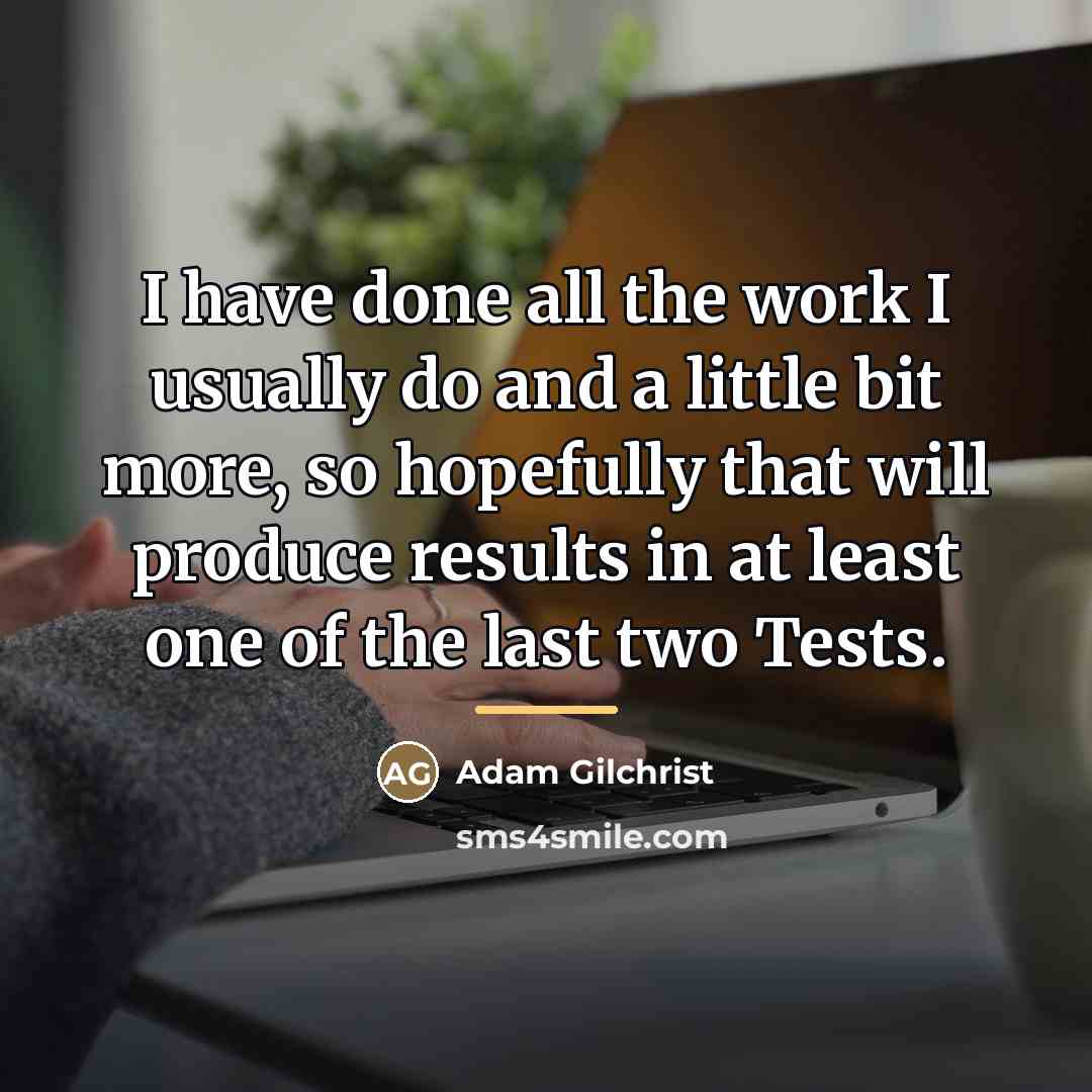 “I have done all the work I usually do and…” quote by Adam Gilchrist