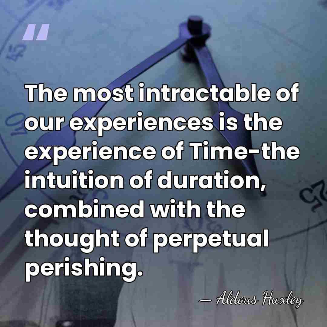The most intractable of our experiences is the experience of Time-the intuition&hellip; - Aldous Huxley
