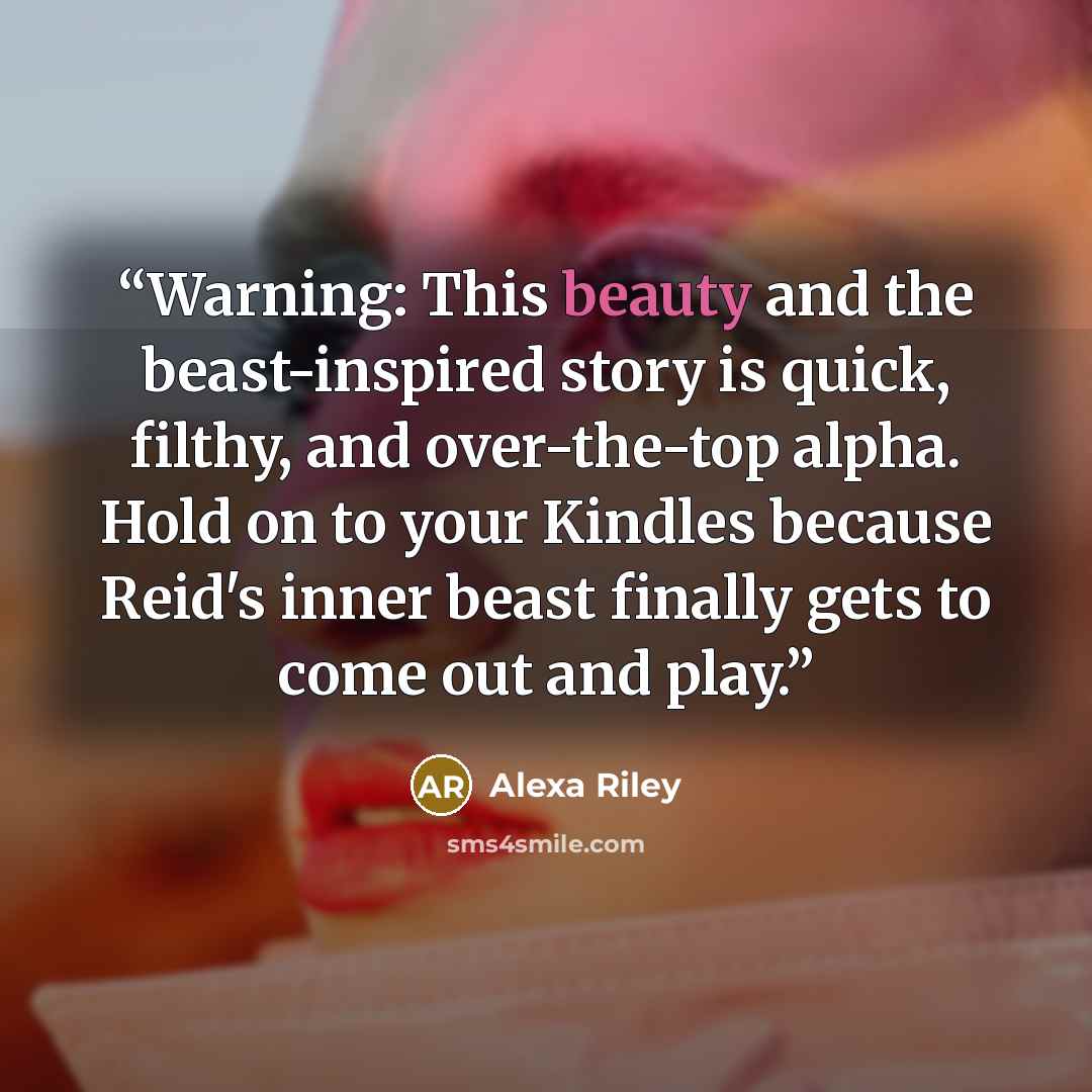 “Warning: This beauty and the beast-inspired story is quick, filthy, and over-the-top alpha. Hold on to your Kindles because Reid's inner beast finally gets to come out and play.” quote by Alexa Riley