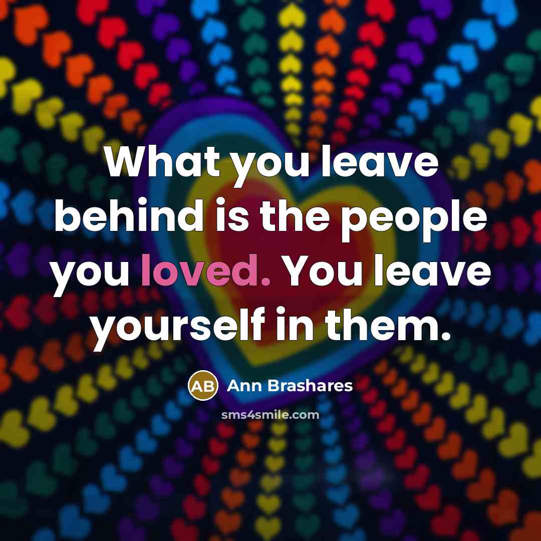 “What you leave behind is the people you loved. You…” quote by Ann Brashares