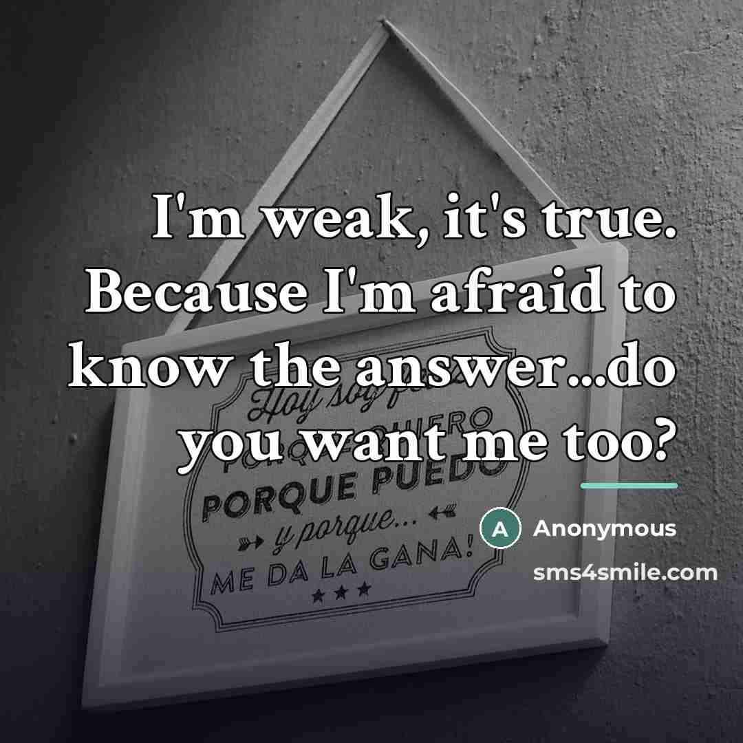 “I'm weak, it's true. Because I'm afraid to know the…” quote by Anonymous