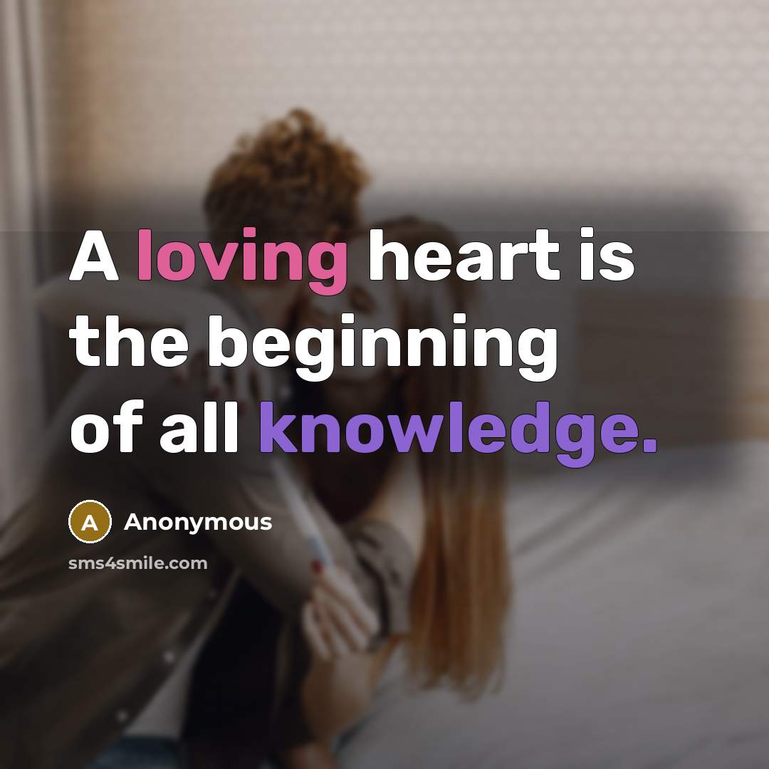 “A loving heart is the beginning of all knowledge.” quote by Anonymous
