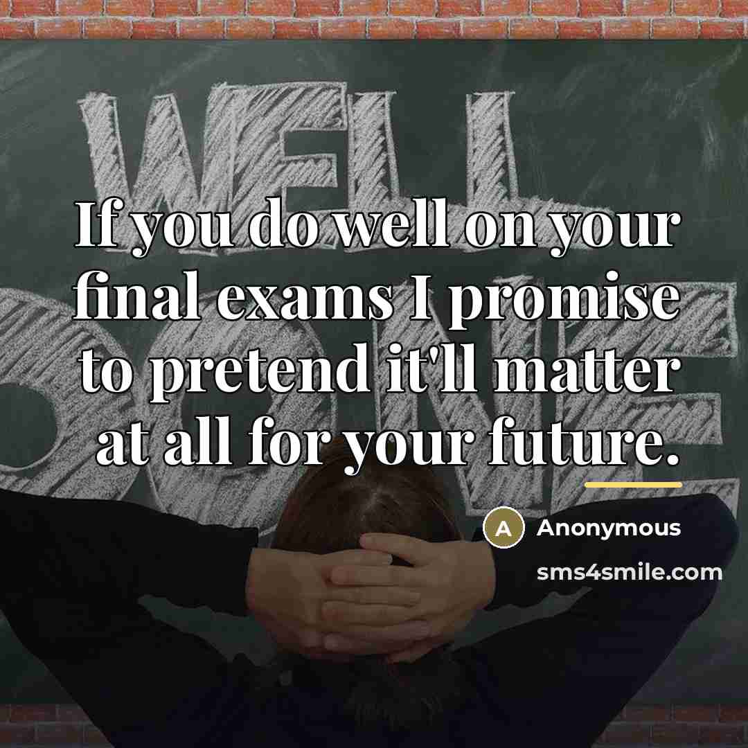 “If you do well on your final exams I promise…” quote by Anonymous