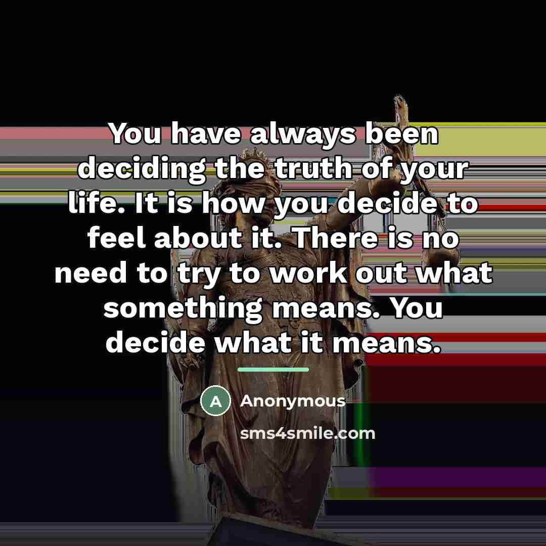 “You have always been deciding the truth of your life.…” quote by Anonymous