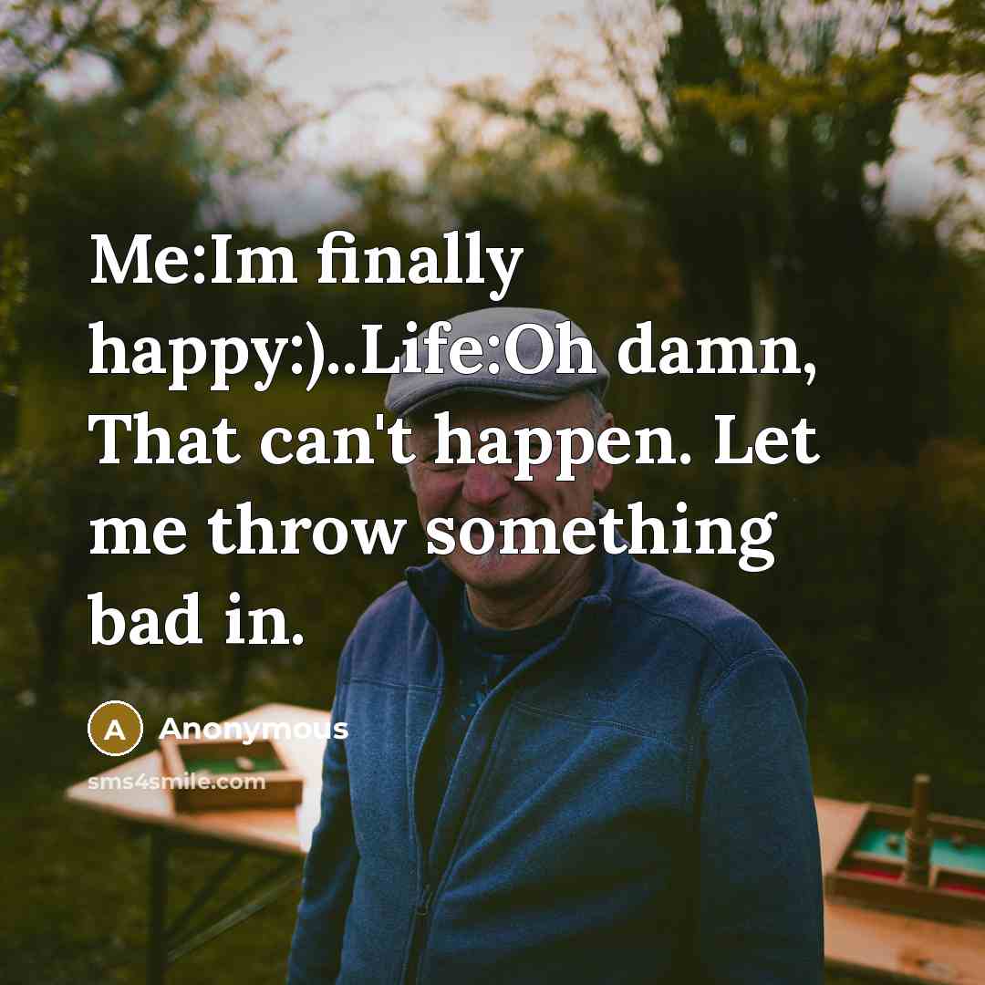 “Me:Im finally happy:)..Life:Oh damn, That can't happen. Let me throw…” quote by Anonymous