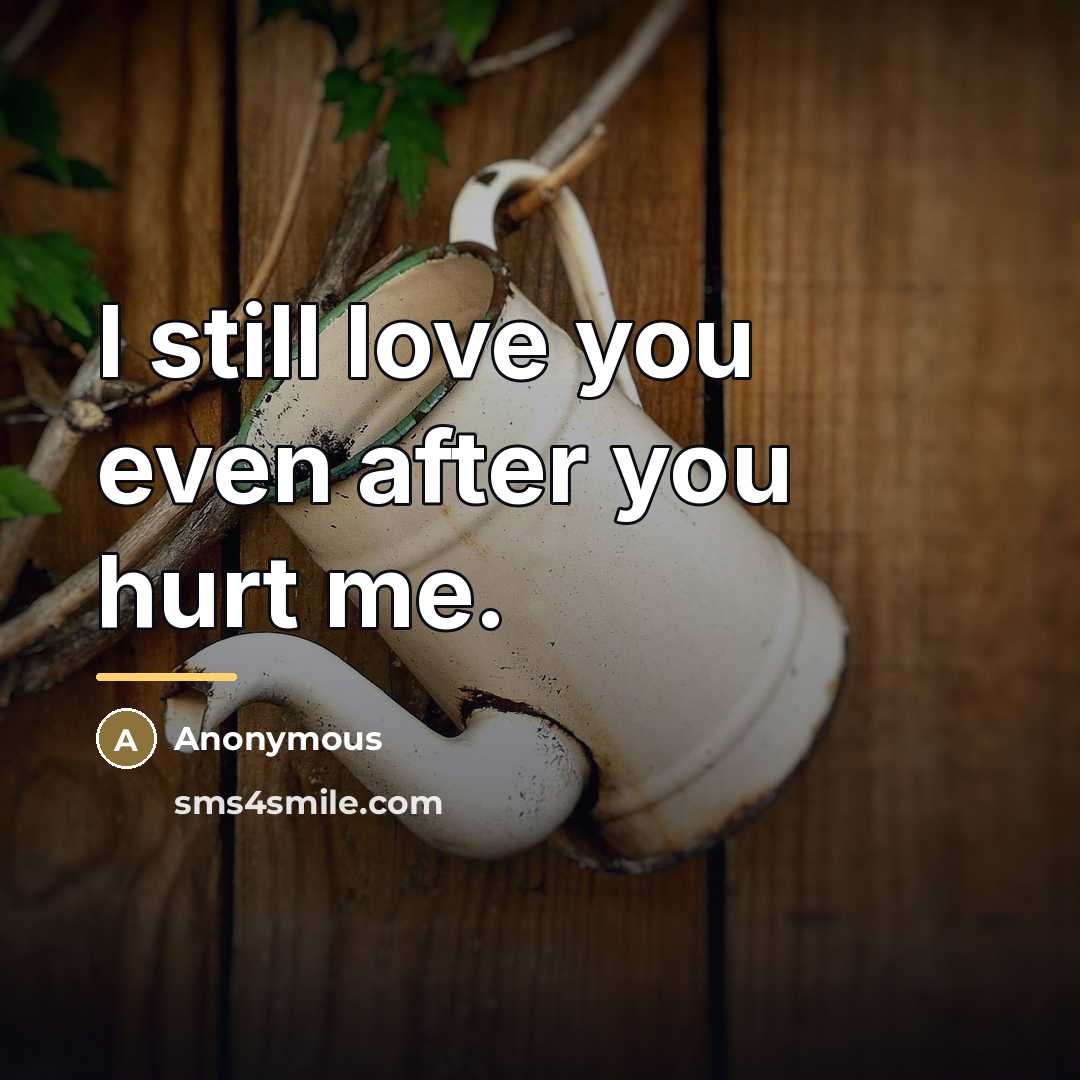 “I still love you even after you hurt me.…” quote by Anonymous