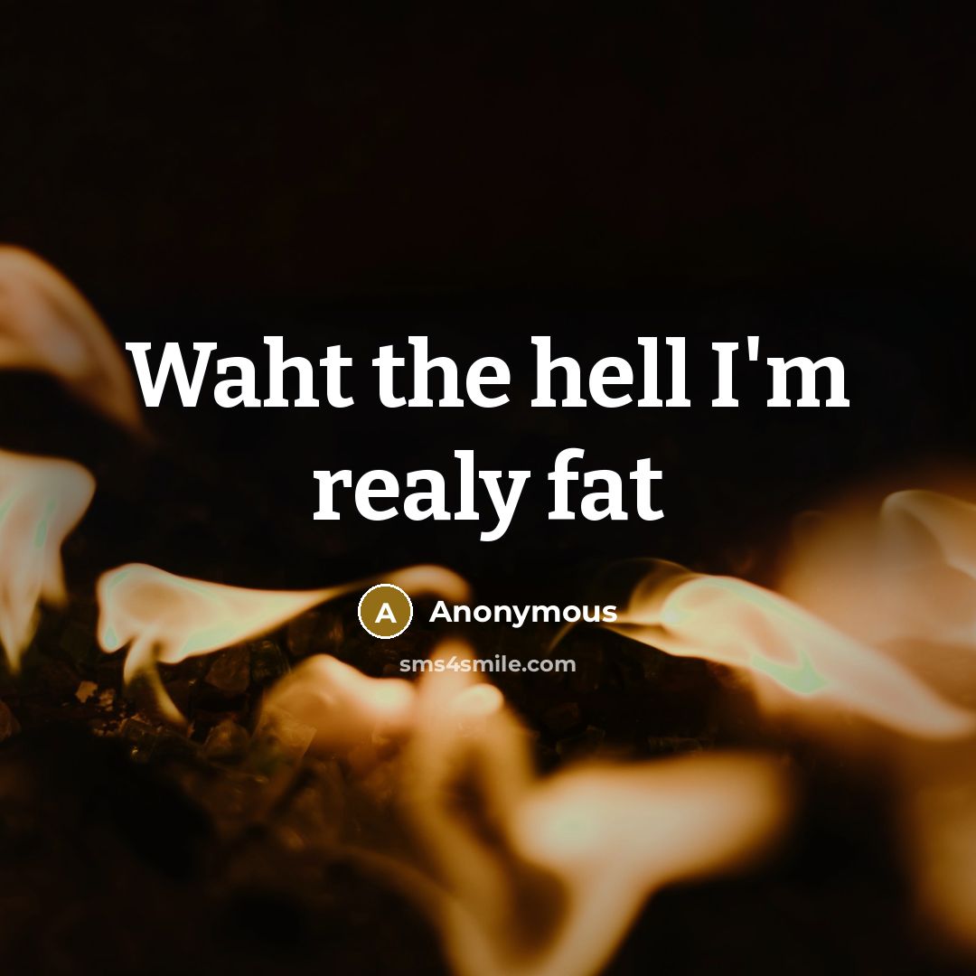“Waht the hell I'm realy fat” quote by Anonymous