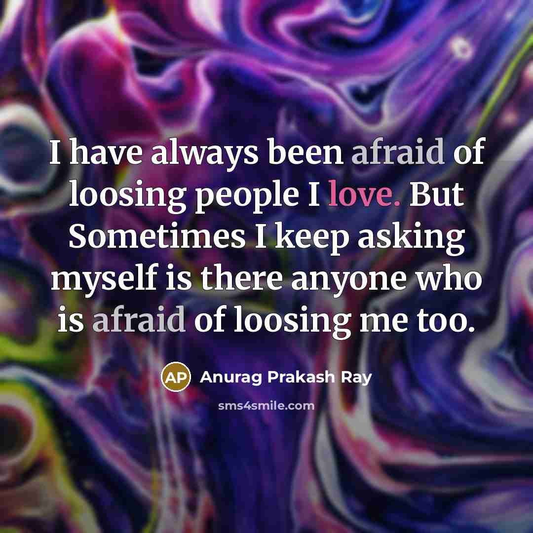 “I have always been afraid of loosing people I love.…” quote by Anurag Prakash Ray