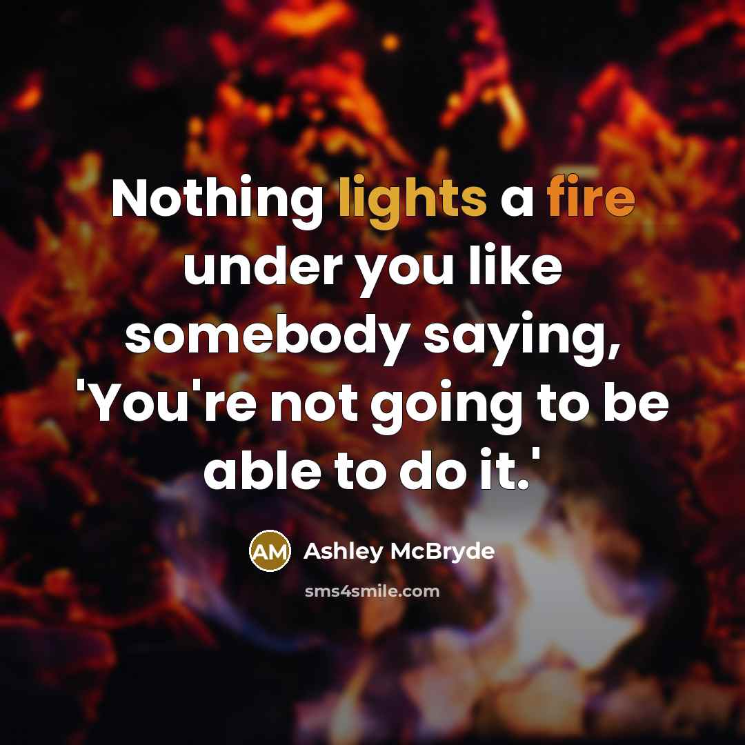 “Nothing lights a fire under you like somebody saying, 'You're not going to be able to do it.'” quote by Ashley McBryde