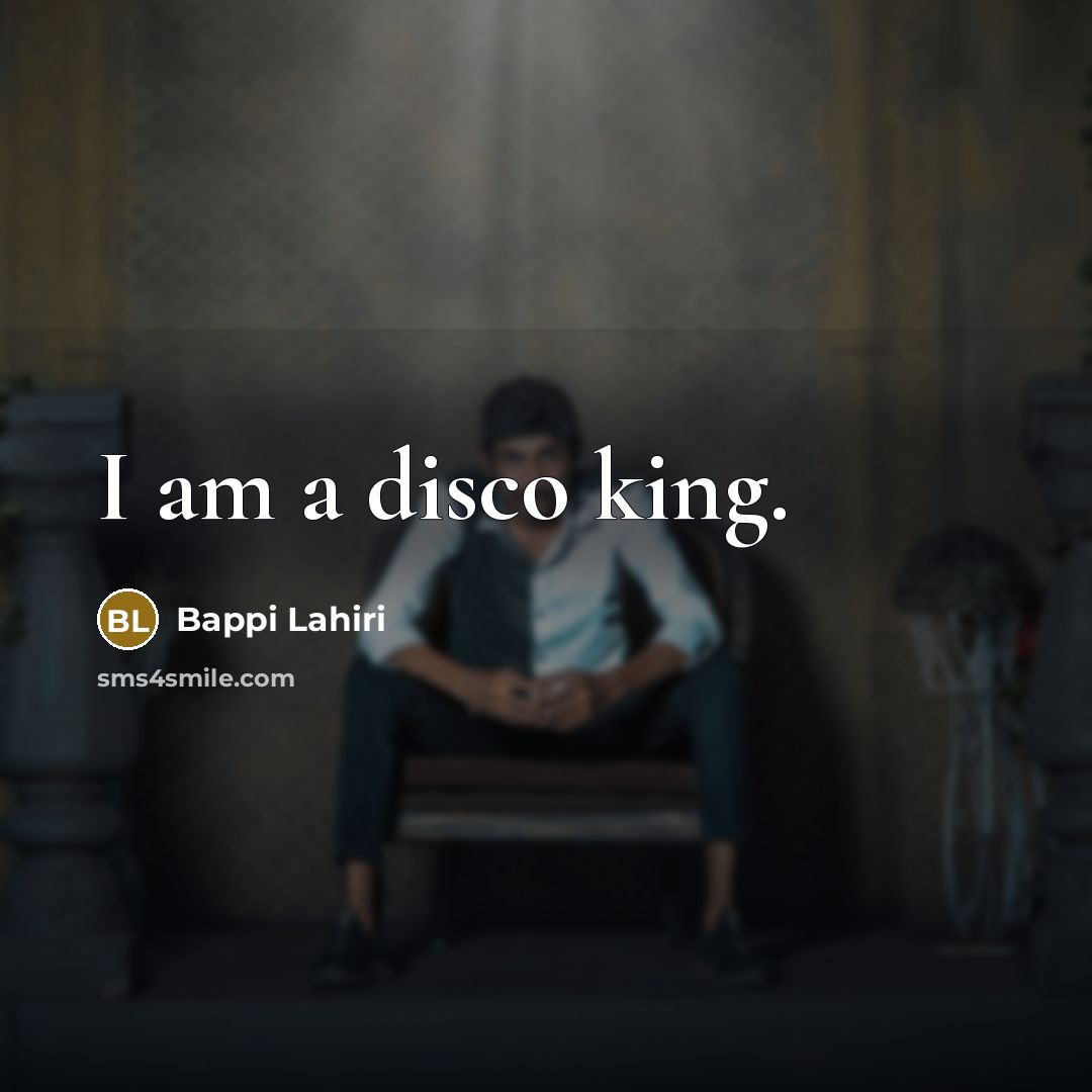 “I am a disco king.…” quote by Bappi Lahiri