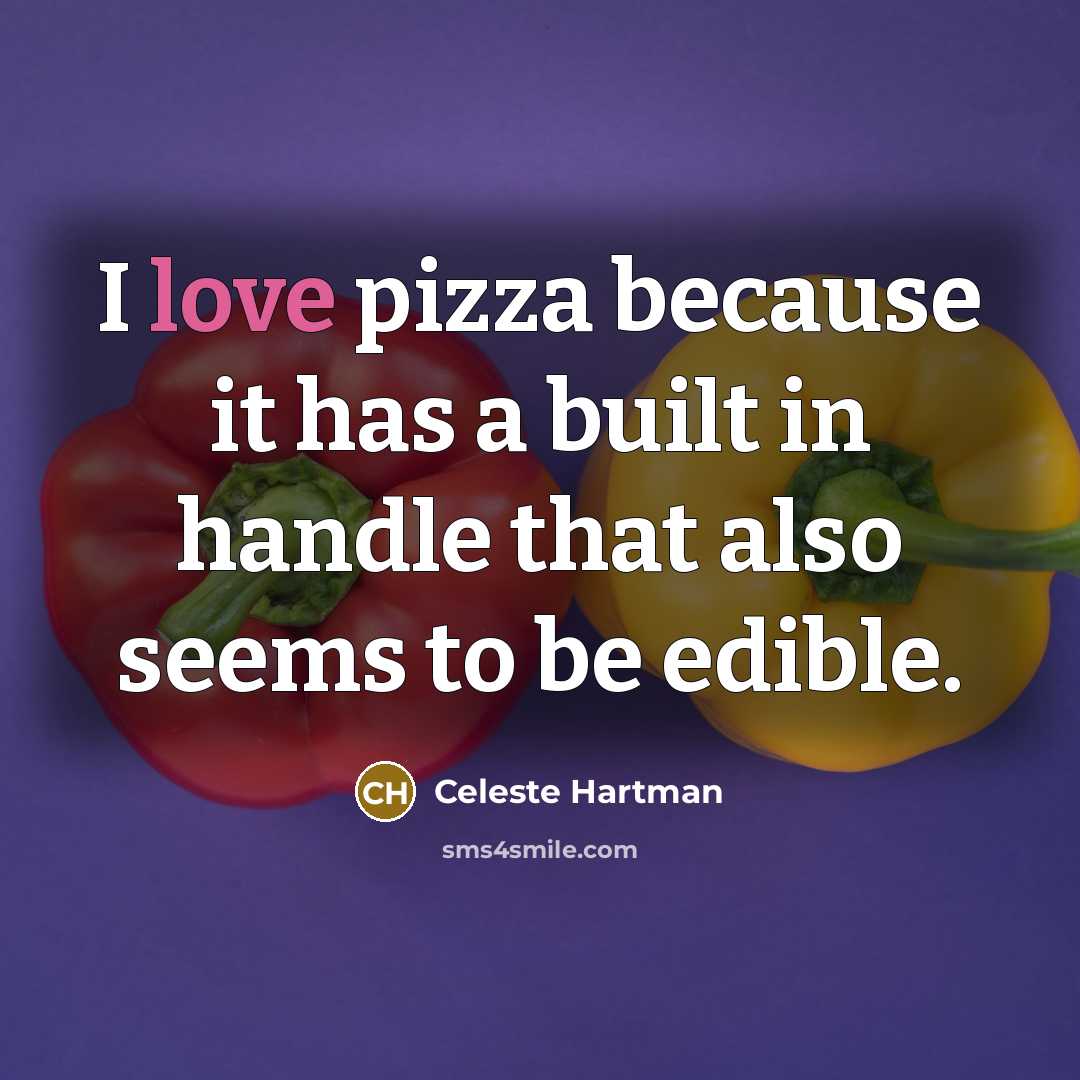 “I love pizza because it has a built in handle that also seems to be edible.” quote by Celeste Hartman