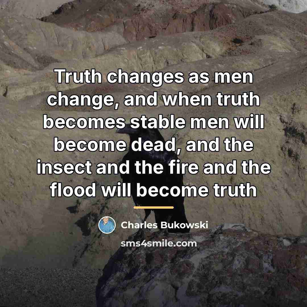 “Truth changes as men change, and when truth becomes stable…” quote by charles Bukowski
