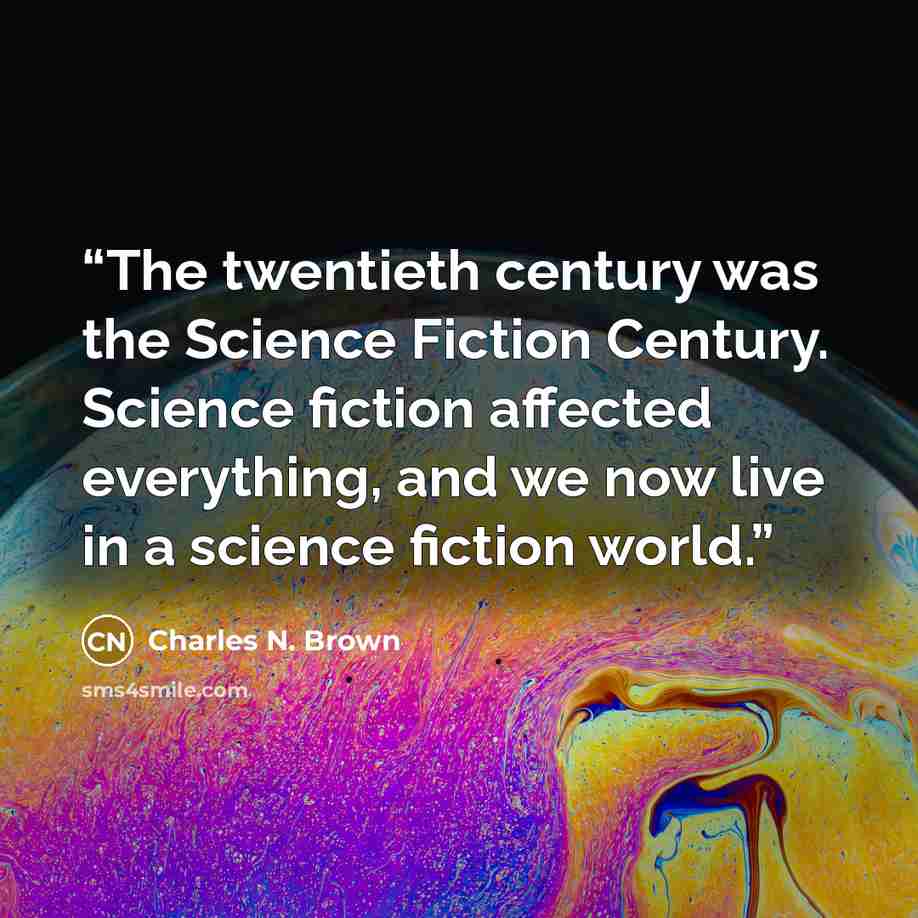 “The twentieth century was the Science Fiction Century. Science fiction affected everything, and we now live in a science fiction world.” quote by Charles N. Brown