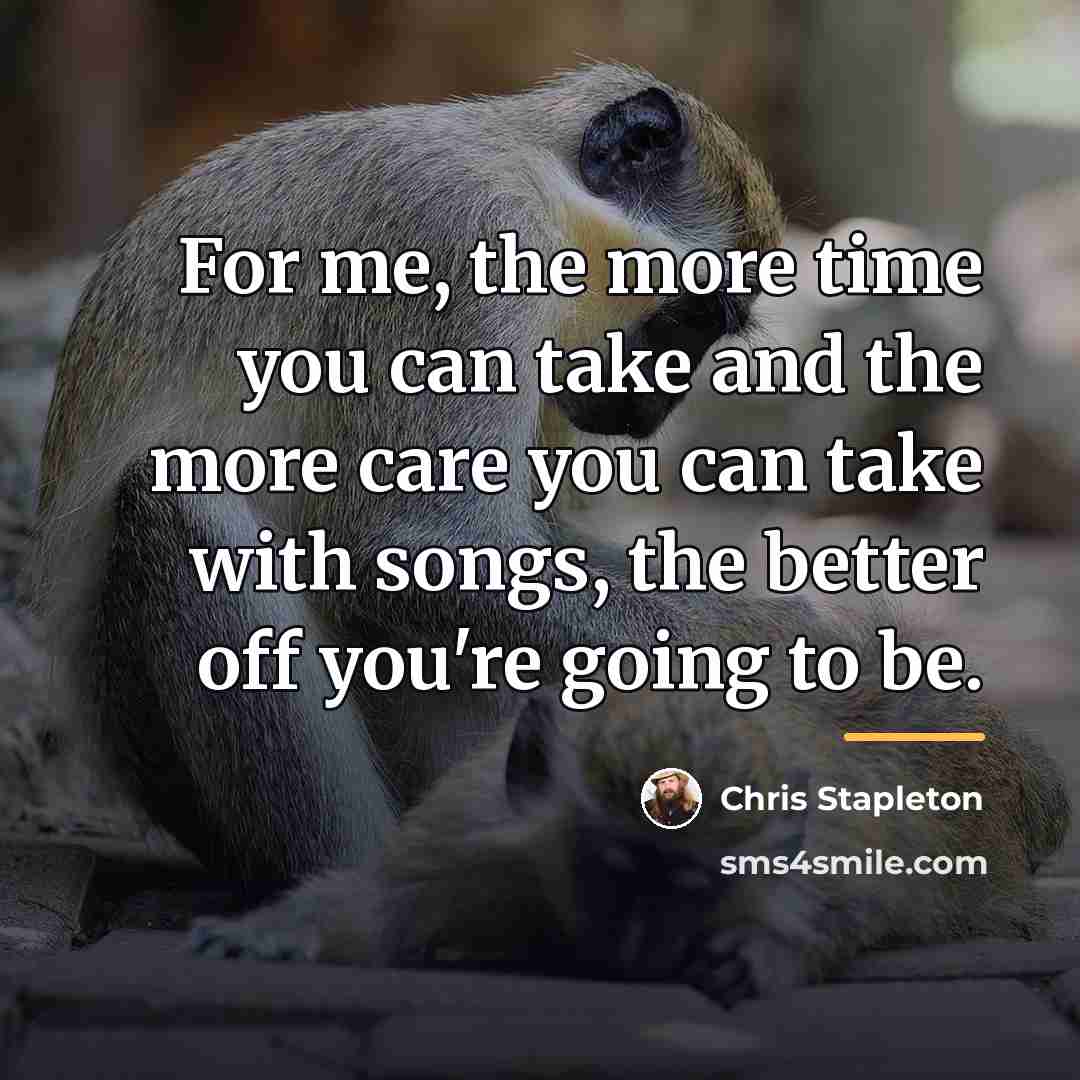 “For me, the more time you can take and the…” quote by Chris Stapleton