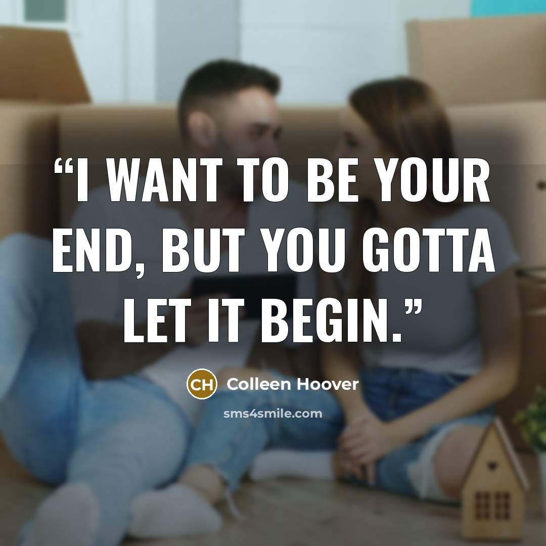 “I want to be your end, but you gotta let it begin.” quote by Colleen Hoover