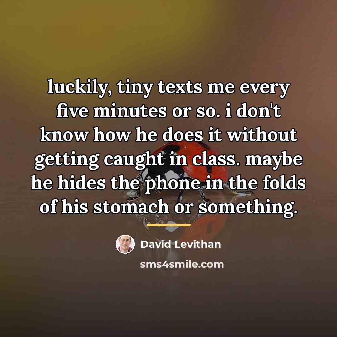 “luckily, tiny texts me every five minutes or so. i…” quote by David Levithan