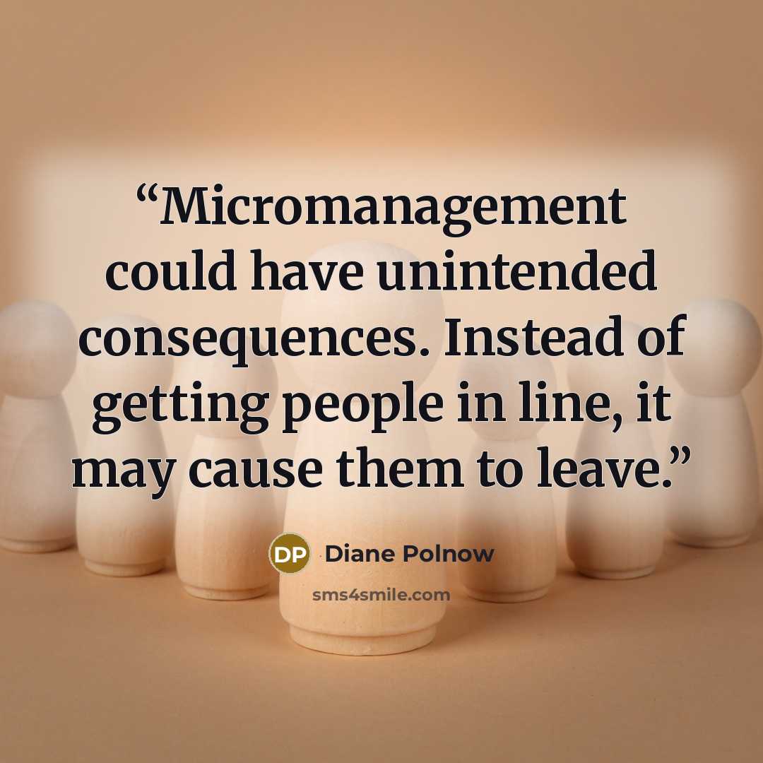 “Micromanagement could have unintended consequences. Instead of getting people in line, it may cause them to leave.” quote by Diane Polnow