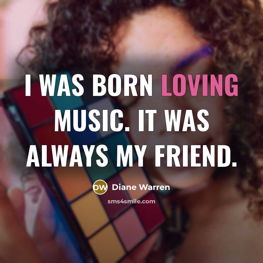 “I was born loving music. It was always my friend.…” quote by Diane Warren