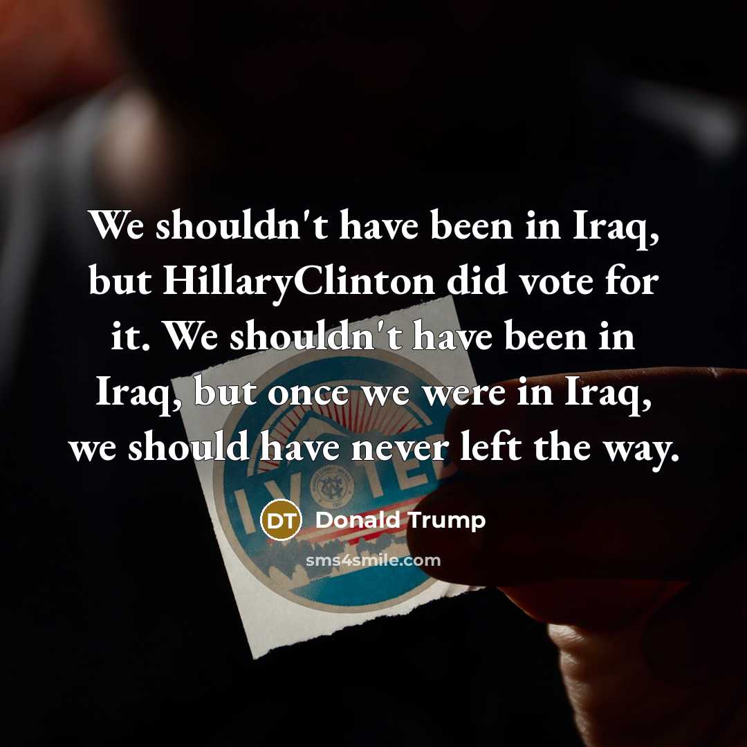 “We shouldn't have been in Iraq, but HillaryClinton did vote…” quote by Donald Trump