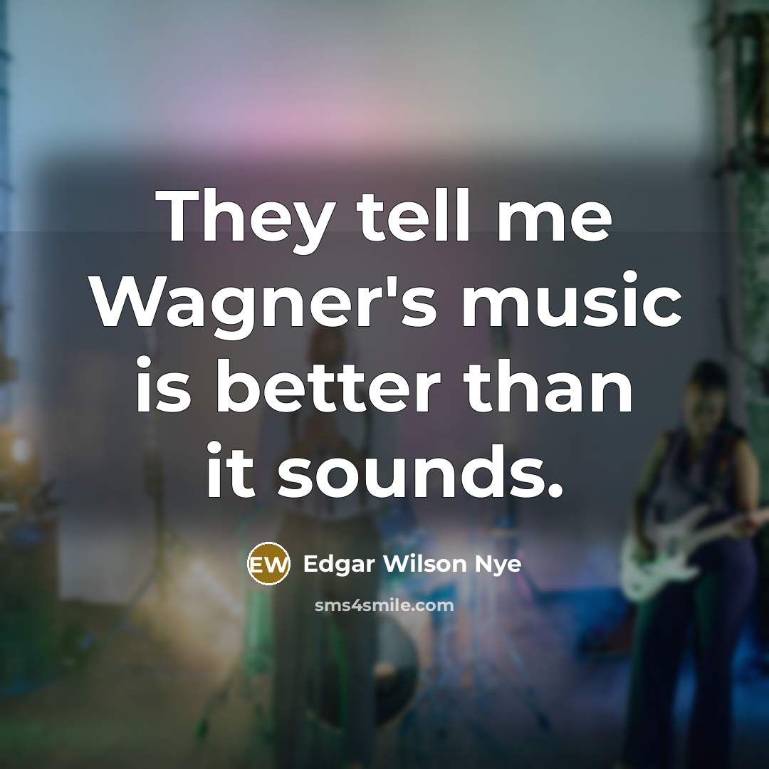 “They tell me Wagner's music is better than it sounds.…” quote by Edgar Wilson Nye
