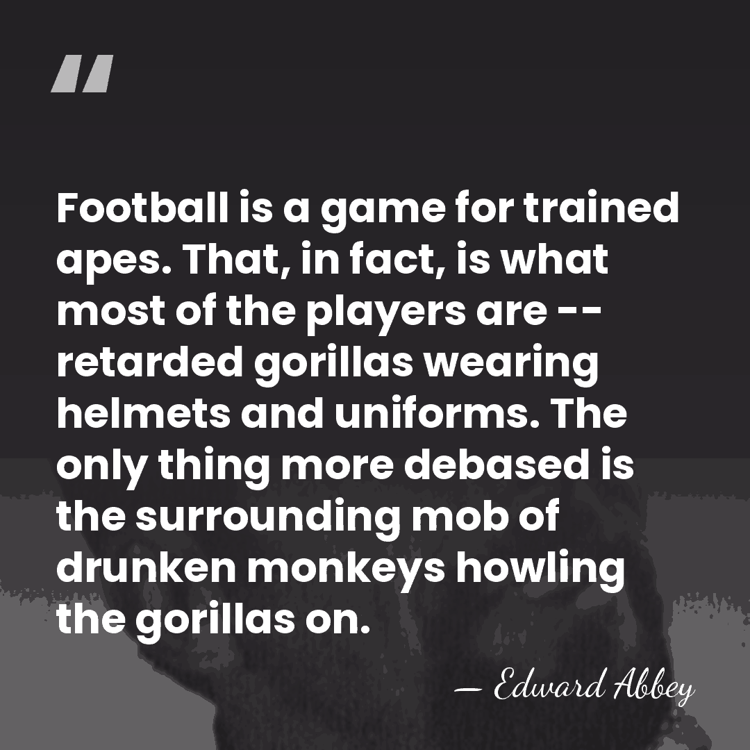 Football is a game for trained apes. That, in fact, is what&hellip; - Edward Abbey