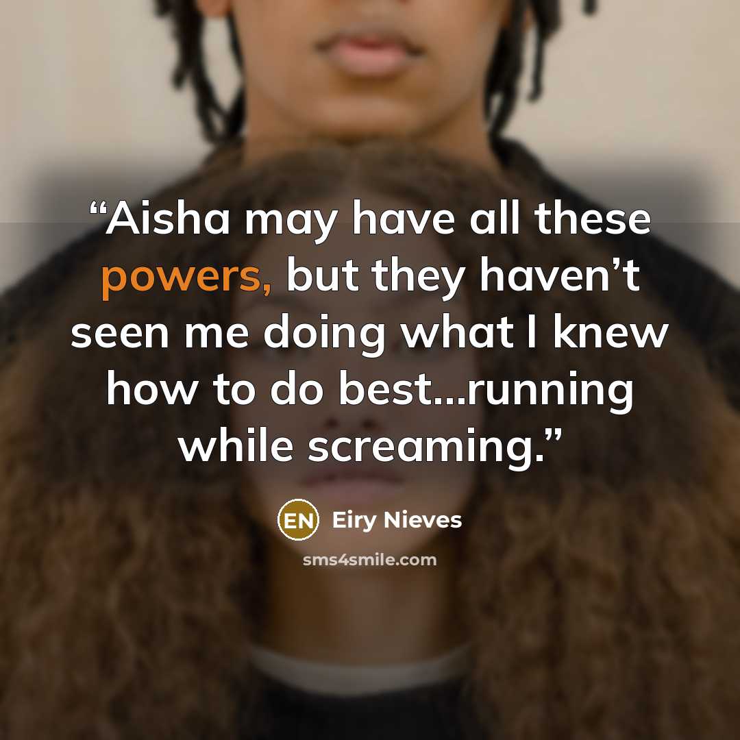 “Aisha may have all these powers, but they haven’t seen me doing what I knew how to do best…running while screaming.” quote by Eiry Nieves