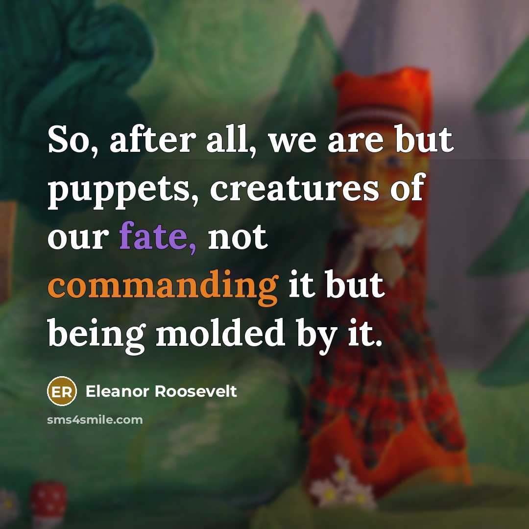 “So, after all, we are but puppets, creatures of our…” quote by Eleanor Roosevelt