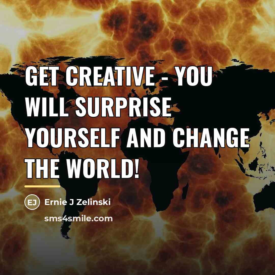 “Get Creative - You Will Surprise Yourself and Change the…” quote by Ernie J Zelinski