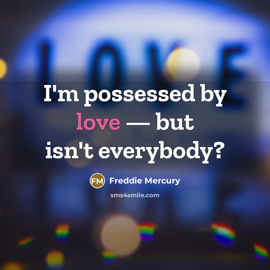 “I'm possessed by love — but isn't everybody?…” quote by Freddie Mercury