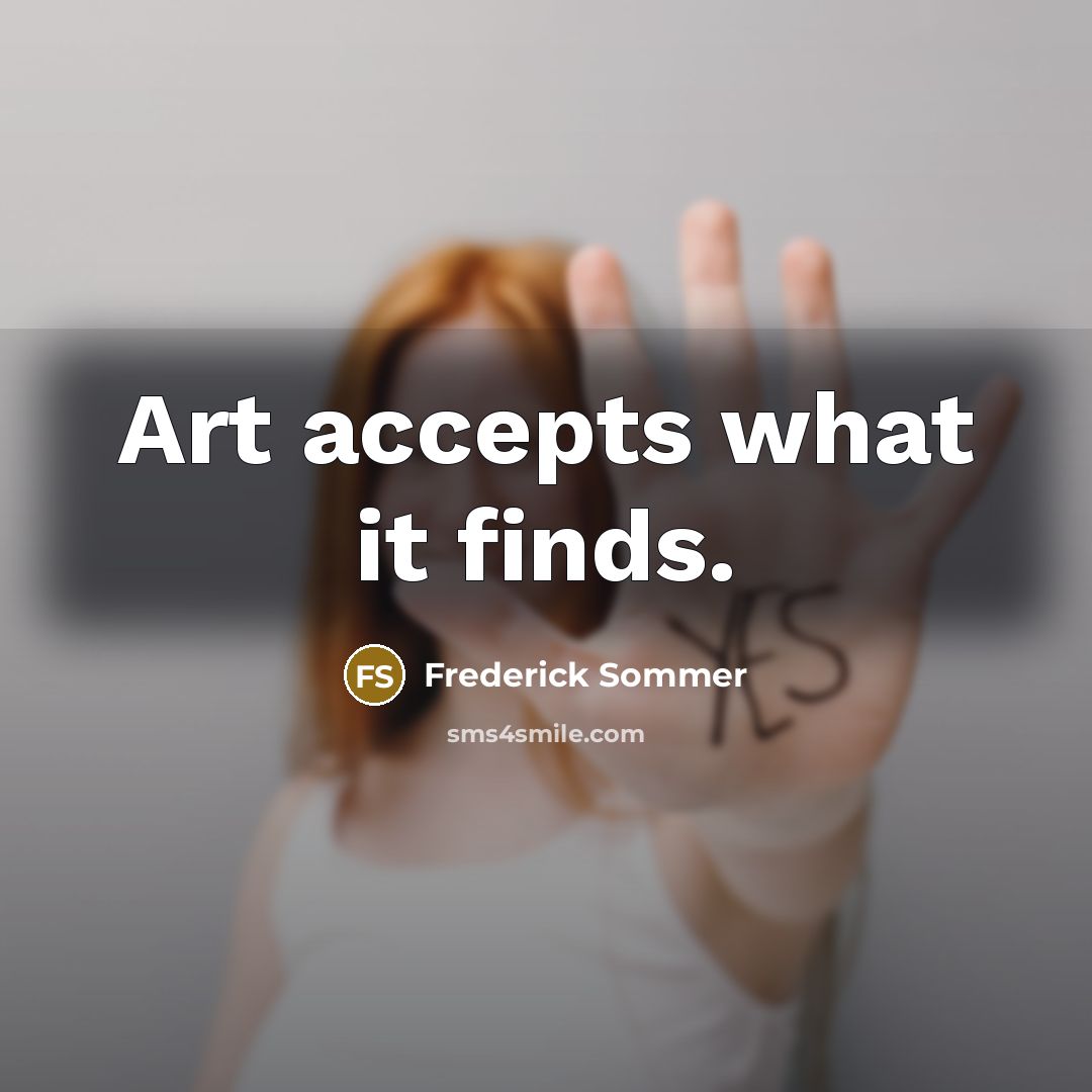 “Art accepts what it finds.…” quote by Frederick Sommer