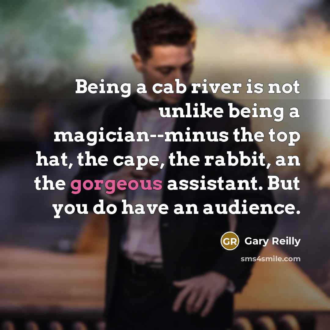 “Being a cab river is not unlike being a magician--minus…” quote by Gary Reilly
