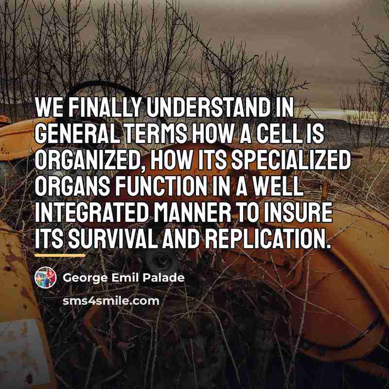 “We finally understand in general terms how a cell is…” quote by George Emil Palade