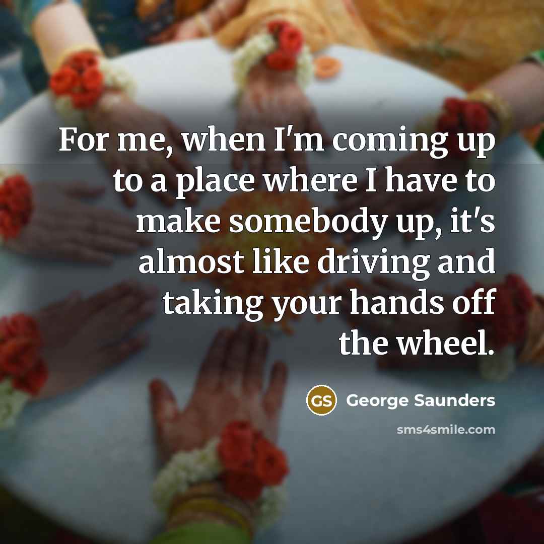“For me, when I'm coming up to a place where…” quote by George Saunders