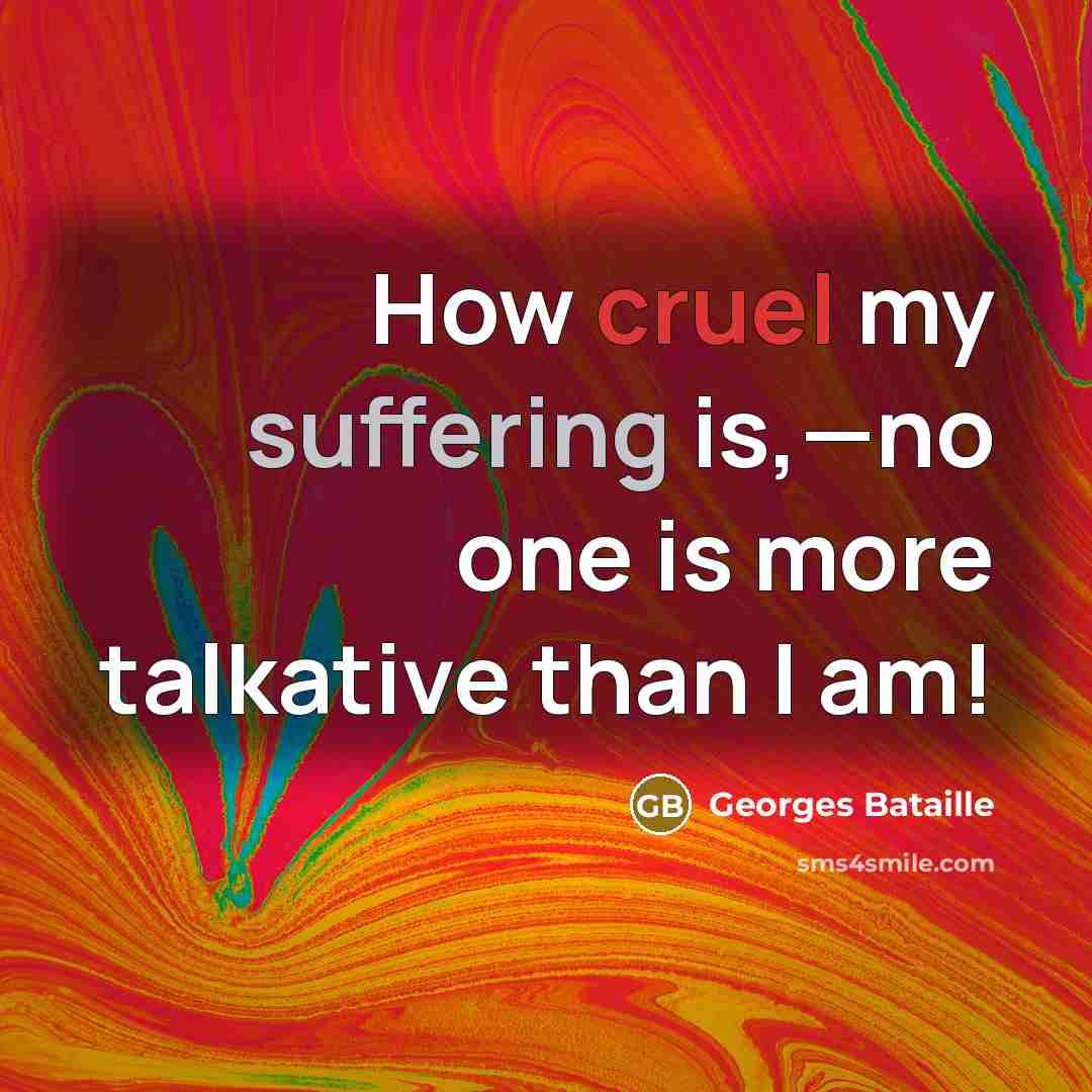 “How cruel my suffering is,—no one is more talkative than I am!” quote by Georges Bataille