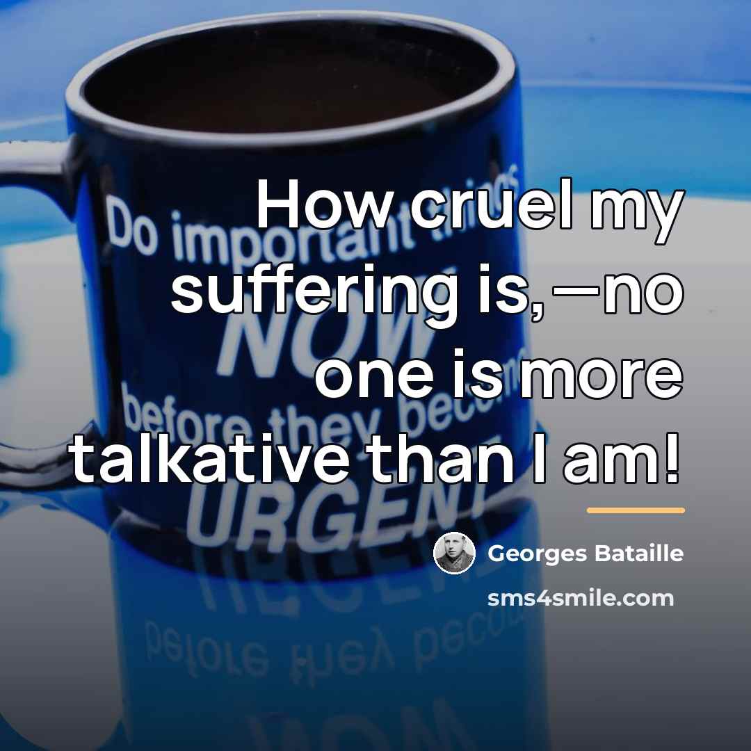 “How cruel my suffering is,—no one is more talkative than…” quote by Georges Bataille