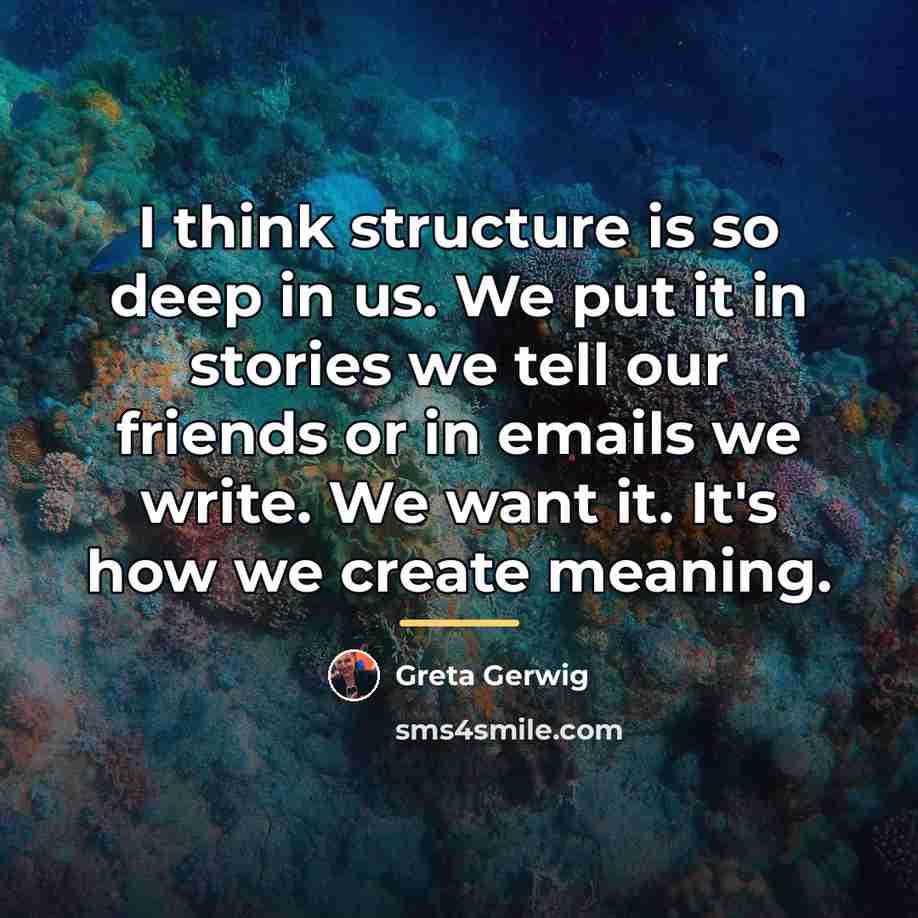 “I think structure is so deep in us. We put…” quote by Greta Gerwig