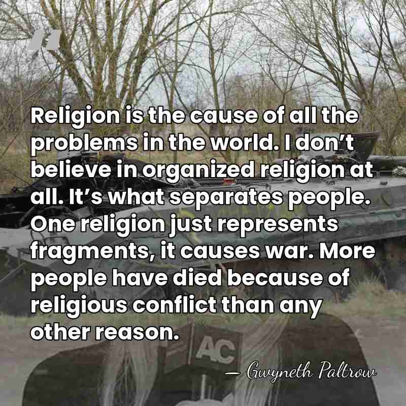 Religion is the cause of all the problems in the world. I&hellip; - Gwyneth Paltrow