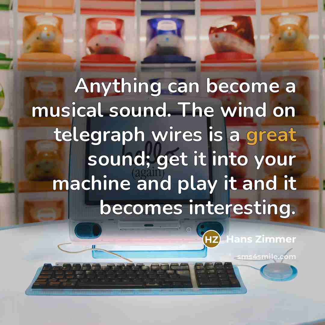 “Anything can become a musical sound. The wind on telegraph…” quote by Hans Zimmer