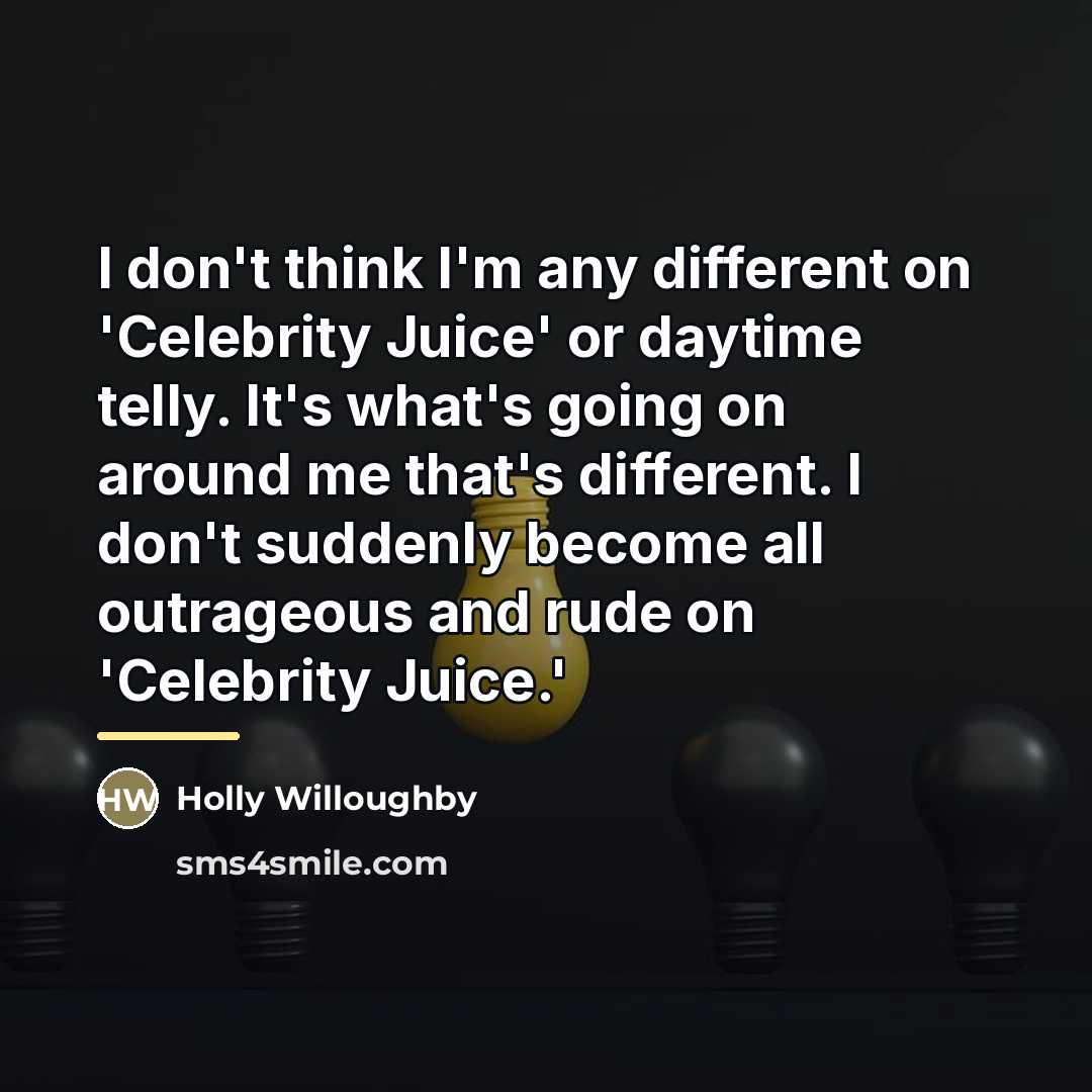 “I don't think I'm any different on 'Celebrity Juice' or…” quote by Holly Willoughby