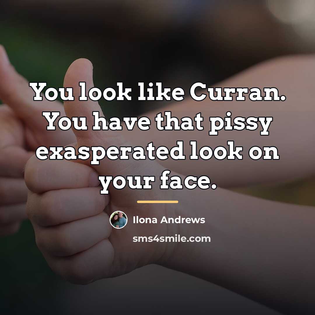 “You look like Curran. You have that pissy exasperated look…” quote by Ilona Andrews
