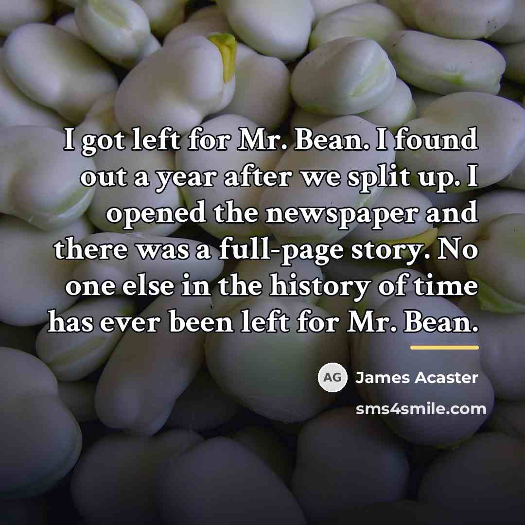 “I got left for Mr. Bean. I found out a…” quote by James Acaster