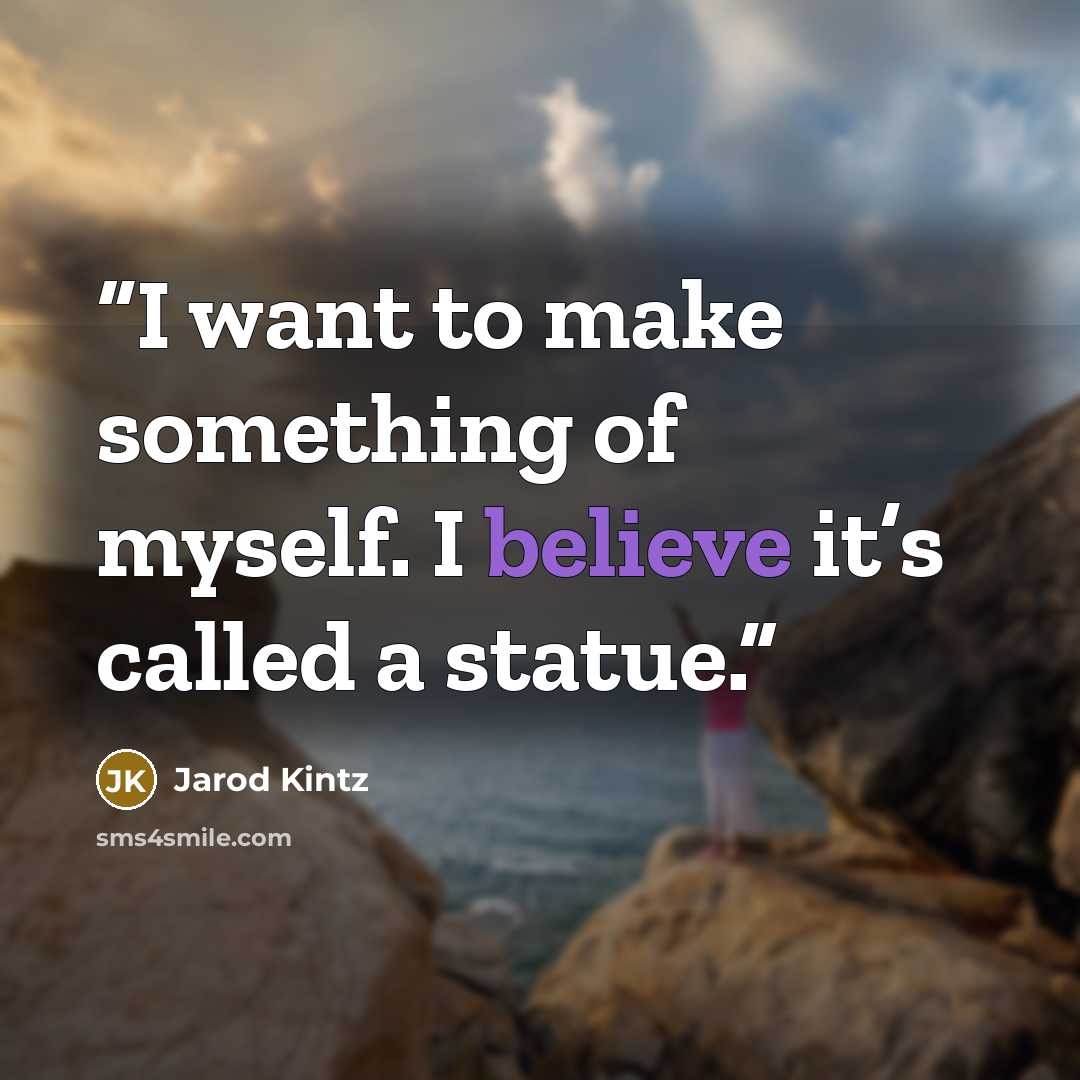 “I want to make something of myself. I believe it’s called a statue.” quote by Jarod Kintz