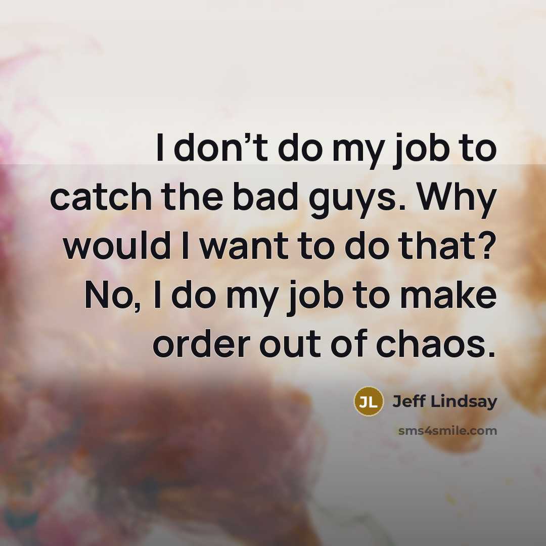 “I don't do my job to catch the bad guys.…” quote by Jeff Lindsay