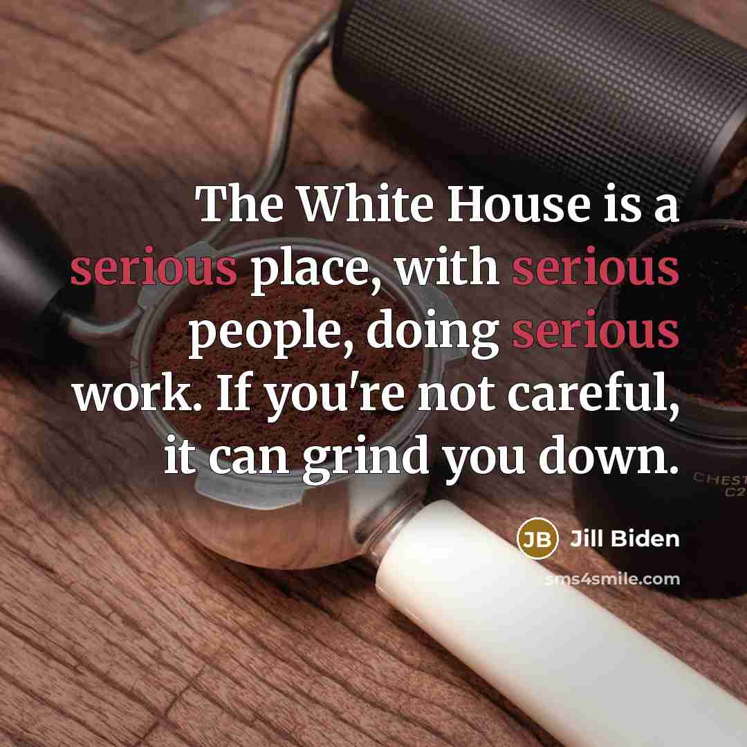 “The White House is a serious place, with serious people,…” quote by Jill Biden
