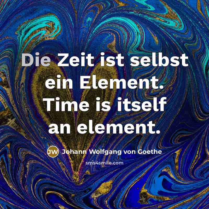 “Die Zeit ist selbst ein Element. Time is itself an element.” quote by Johann Wolfgang von Goethe
