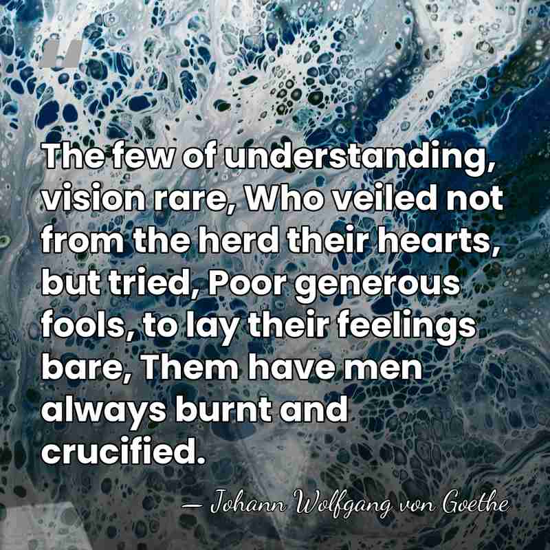The few of understanding, vision rare, Who veiled not from the herd&hellip; - Johann Wolfgang von Goethe