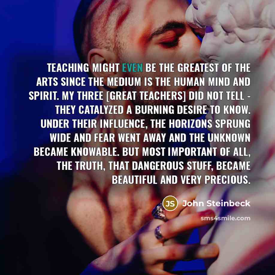 “Teaching might even be the greatest of the arts since…” quote by John Steinbeck